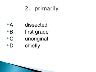 A   dissected
B   first grade
C   unoriginal
D   chiefly
 
