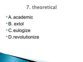 A. academic

 B.extol
 C.eulogize

 D.revolutionize
 