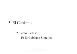 3. El Cubismo
3.2. Pablo Picasso
F) El Cubismo Sintético
© Jesús A. Manzaneque Casero
I.E.S. “Isabel Martínez Buendía” de Pedro Muñoz (Ciudad Real)
 