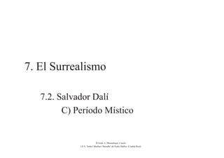 7. El Surrealismo
7.2. Salvador Dalí
C) Período Místico
© Jesús A. Manzaneque Casero
I.E.S. “Isabel Martínez Buendía” de Pedro Muñoz (Ciudad Real)
 