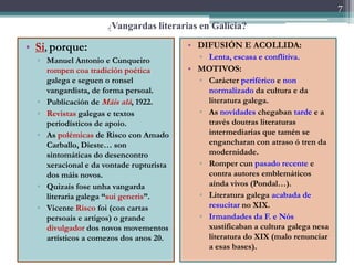 7

                     ¿Vangardas literarias en Galicia?

• Si, porque:                            • DIFUSIÓN E ACOLLIDA:...