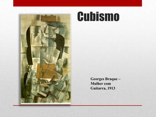 Cubismo

Georges Braque –
Mulher com
Guitarra, 1913

 