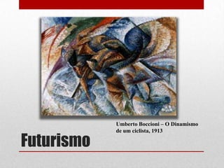 Futurismo

Umberto Boccioni – O Dinamismo
de um ciclista, 1913

 