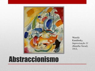 Wassily
Kandinsky,
Improvisação 31
(Batalha Naval),
1913,

Abstraccionismo

 