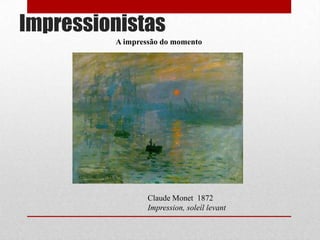 Impressionistas
A impressão do momento

Claude Monet 1872
Impression, soleíl levant

 
