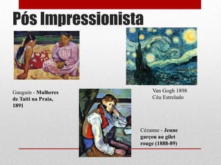 Pós Impressionista

Gauguin - Mulheres
de Taiti na Praia,
1891

Van Gogh 1898
Céu Estrelado

Cézanne - Jeune
garçon au gilet
rouge (1888-89)

 