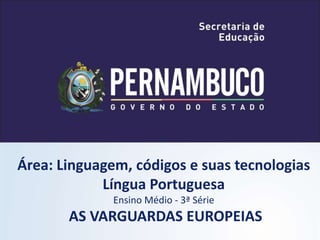 Área: Linguagem, códigos e suas tecnologias
Língua Portuguesa
Ensino Médio - 3ª Série
AS VARGUARDAS EUROPEIAS
 