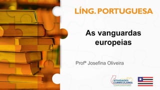 As vanguardas
europeias
Profª Josefina Oliveira
 