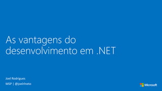 As vantagens do
desenvolvimento em .NET
Joel Rodrigues
MSP | @joelrlneto
 