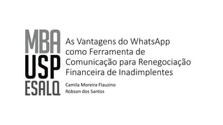 As Vantagens do WhatsApp
como Ferramenta de
Comunicação para Renegociação
Financeira de Inadimplentes
Camila Moreira Flauzino
Robson dos Santos
 