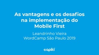 As vantagens e os desaﬁos
na implementação do
Mobile First
Leandrinho Vieira
WordCamp São Paulo 2019
 