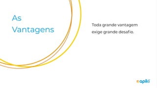 As
Vantagens
Toda grande vantagem
exige grande desaﬁo.
 
