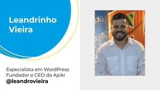 Especialista em WordPress
Fundador e CEO da Apiki
@leandrovieira
Leandrinho
Vieira
 