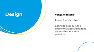Design Vença o desaﬁo
Pense fora da caixa.
Conheça os recursos e
encontre as possibilidades
de encaixar nos seus
projetos.
 