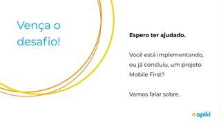 Vença o
desaﬁo!
Espero ter ajudado.
Você está implementando,
ou já concluiu, um projeto
Mobile First?
Vamos falar sobre.
 