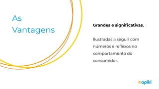 As
Vantagens
Grandes e signiﬁcativas.
Ilustradas a seguir com
números e reﬂexos no
comportamento do
consumidor.
 