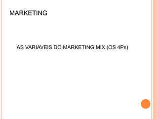 MARKETING
AS VARIAVEIS DO MARKETING MIX (OS 4Ps)
 