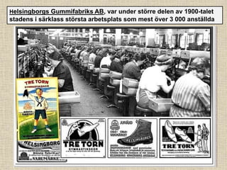 Helsingborgs Gummifabriks AB, var under större delen av 1900-talet
stadens i särklass största arbetsplats som mest över 3 000 anställda
 