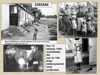 Den 12
oktober 1944
avskaffades
det
mer än 150-
åriga
statarsystemet
inom
jordbruket.
STATARE
 
