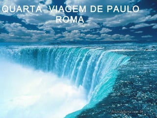 QUARTA VIAGEM DE PAULO
ROMA
 