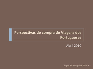 Perspectivas de compra de Viagens dos
                         Portugueses
                             Abril 2010




                           Viagens dos Portugueses 2010 3
 