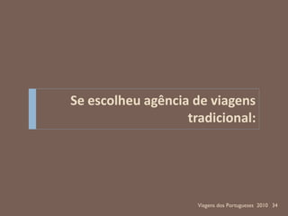 Se escolheu agência de viagens
                   tradicional:




                     Viagens dos Portugueses 2010 34
 