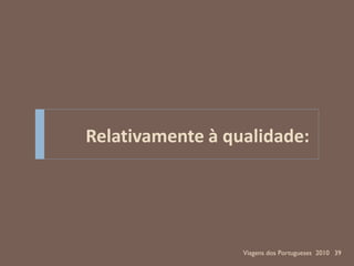 Relativamente à qualidade:




                  Viagens dos Portugueses 2010 39
 
