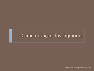 Caracterização dos inquiridos




                    Viagens dos Portugueses 2010 43
 