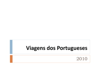 Viagens dos Portugueses
                  2010
 