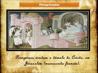Peregrinos visitam o túmulo de Cristo, em Jerusalém (manuscrito francês). Peregrinações 