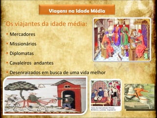 Os viajantes da idade média: Mercadores Missionários  Diplomatas Cavaleiros  andantes Desenraizados em busca de uma vida melhor Viagens na Idade Média 