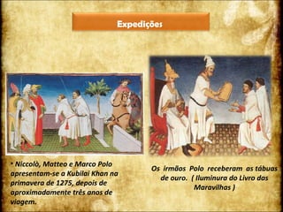 Os  irmãos  Polo  receberam  as tábuas de ouro.  ( Iluminura do Livro das Maravilhas ) Niccolò, Matteo e Marco Polo apresentam-se a Kubilai Khan na primavera de 1275, depois de aproximadamente três anos de viagem. Expedições  
