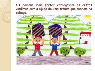 Os homens mais fortes carregavam os cestos vindimos com a ajuda de uma trouxa que punham na cabeça.