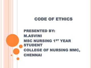 CODE OF ETHICS
PRESENTED BY:
M.ASVINI
MSC NURSING 1ST YEAR
STUDENT
COLLEGE OF NURSING MMC,
CHENNAI
 
