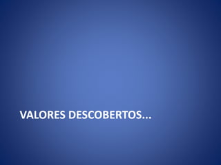 VALORES DESCOBERTOS...
 