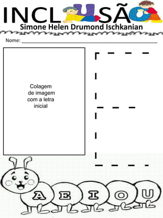 Simone Helen Drumond Ischkanian
Nome: __________________________________________________
Colagem
de imagem
com a letra
inicial
 