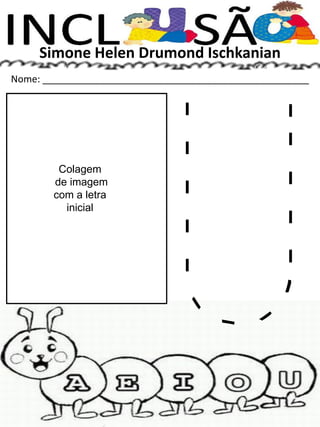 Simone Helen Drumond Ischkanian
Nome: __________________________________________________
Colagem
de imagem
com a letra
inicial
 