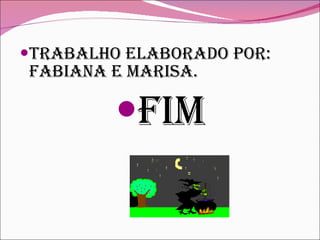 Trabalho elaborado POR: Fabiana e Marisa. fim 