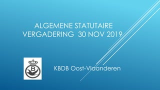 ALGEMENE STATUTAIRE
VERGADERING 30 NOV 2019
KBDB Oost-Vlaanderen
 