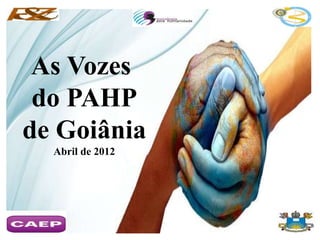 As Vozes
do PAHP
de Goiânia
Abril de 2012
 
