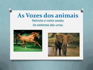As Vozes dos animais
    Relincha o nobre cavalo;
    Os elefantes dão urros;
 