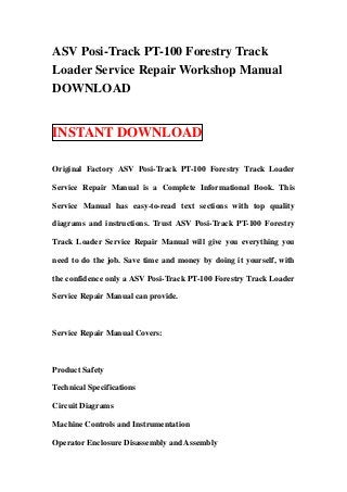 ASV Posi-Track PT-100 Forestry Track
Loader Service Repair Workshop Manual
DOWNLOAD


INSTANT DOWNLOAD

Original Factory ASV Posi-Track PT-100 Forestry Track Loader

Service Repair Manual is a Complete Informational Book. This

Service Manual has easy-to-read text sections with top quality

diagrams and instructions. Trust ASV Posi-Track PT-100 Forestry

Track Loader Service Repair Manual will give you everything you

need to do the job. Save time and money by doing it yourself, with

the confidence only a ASV Posi-Track PT-100 Forestry Track Loader

Service Repair Manual can provide.



Service Repair Manual Covers:



Product Safety

Technical Specifications

Circuit Diagrams

Machine Controls and Instrumentation

Operator Enclosure Disassembly and Assembly
 