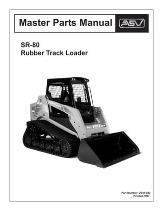 Master Parts Manual
SR-80
Rubber Track Loader
Part Number: 2046-023
Printed (9/07)
 