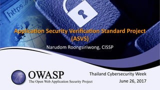 Application Security Verification Standard ProjectApplication Security Verification Standard Project
(ASVS)(ASVS)
Narudom Roongsiriwong, CISSP
Thailand Cybersecurity Week
June 26, 2017
 