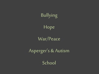 Bullying
Hope
War/Peace
Asperger’s & Autism
School
 
