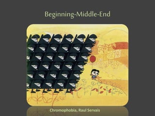 Beginning-Middle-End
Chromophobia, Raul Servais
 