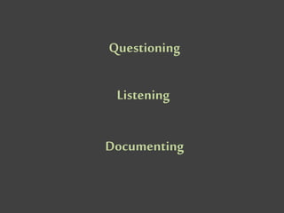 Questioning
Listening
Documenting
 