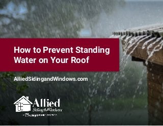 How to Prevent Standing
Water on Your Roof
AlliedSidingandWindows.com
 
