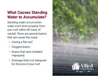 What Causes Standing
Water to Accumulate?
Standing water occurs when
water won’t drain properly from
your roof within 48 h...
