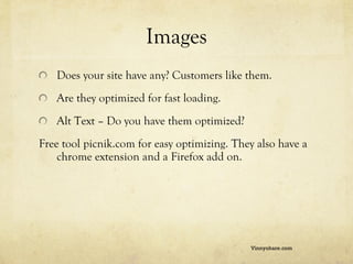 Images <ul><li>Does your site have any? Customers like them. </li></ul><ul><li>Are they optimized for fast loading. </li><...